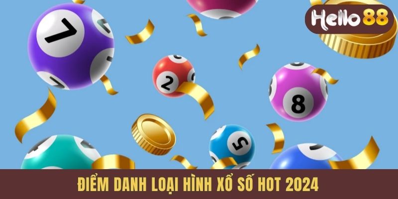 Điểm danh loại hình xổ số hot 2024
